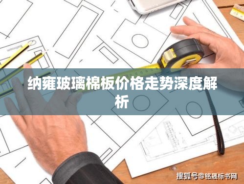 纳雍玻璃棉板价格走势深度解析