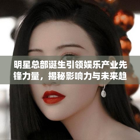 明星总部诞生引领娱乐产业先锋力量，揭秘影响力与未来趋势
