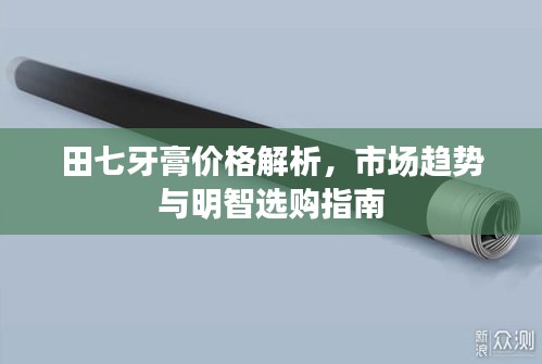 田七牙膏价格解析，市场趋势与明智选购指南