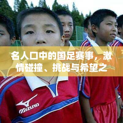 名人口中的国足赛事，激情碰撞、挑战与希望之光