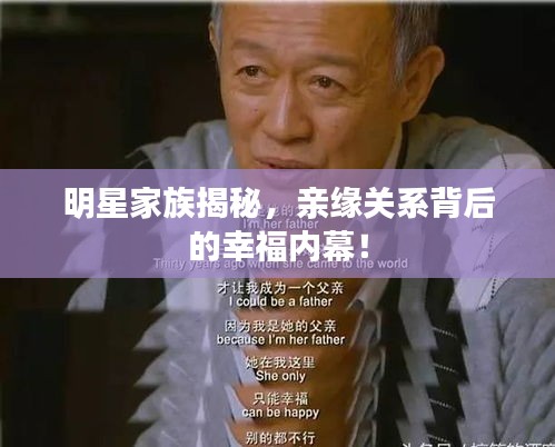 明星家族揭秘，亲缘关系背后的幸福内幕！