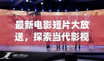 最新电影短片大放送，探索当代影视的巅峰之作
