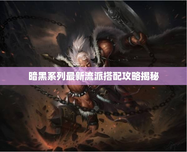 暗黑系列最新流派搭配攻略揭秘