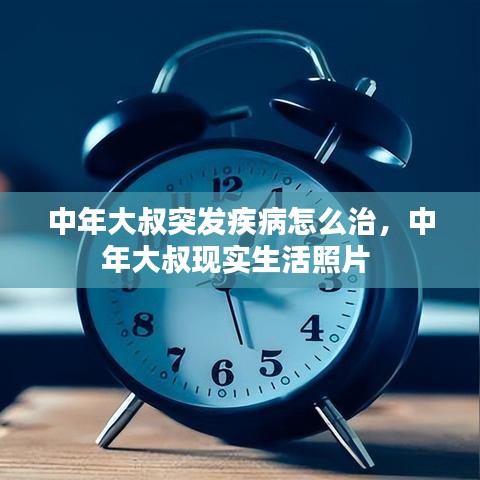 中年大叔突发疾病怎么治，中年大叔现实生活照片 