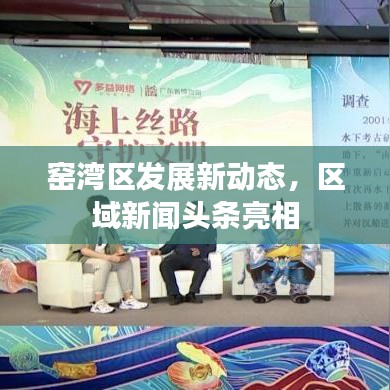 窑湾区发展新动态，区域新闻头条亮相