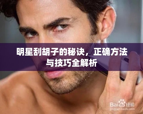 明星刮胡子的秘诀，正确方法与技巧全解析