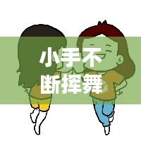 小手不断挥舞，小手挥挥表情包 