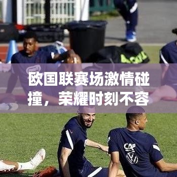 欧国联赛场激情碰撞，荣耀时刻不容错过！