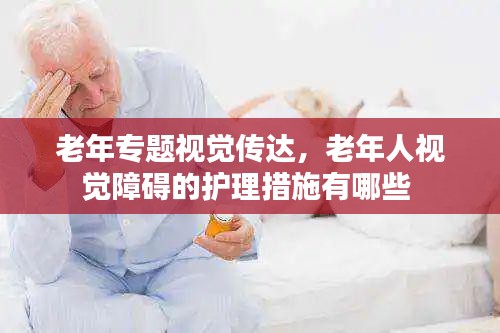 老年专题视觉传达，老年人视觉障碍的护理措施有哪些 