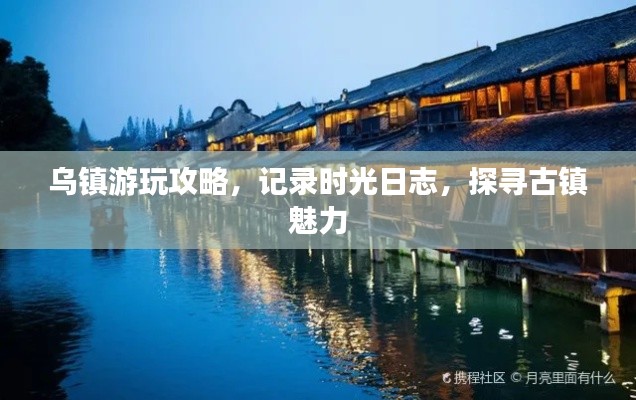 乌镇游玩攻略，记录时光日志，探寻古镇魅力