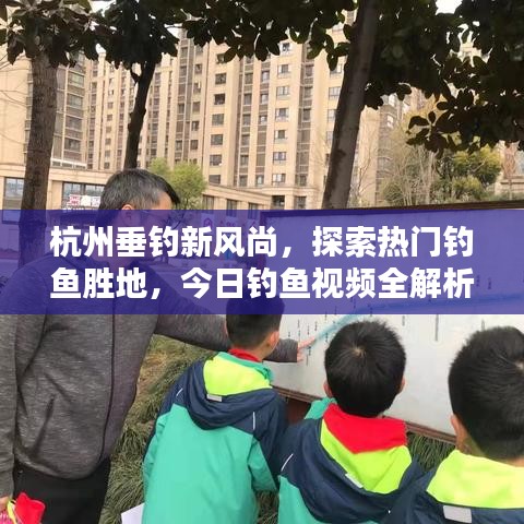 杭州垂钓新风尚，探索热门钓鱼胜地，今日钓鱼视频全解析