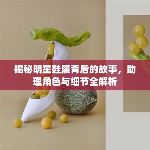 揭秘明星鞋履背后的故事，助理角色与细节全解析