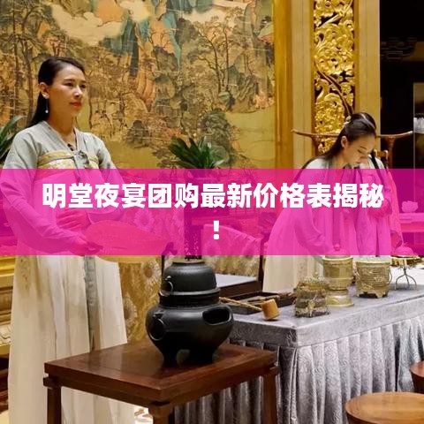 明堂夜宴团购最新价格表揭秘！