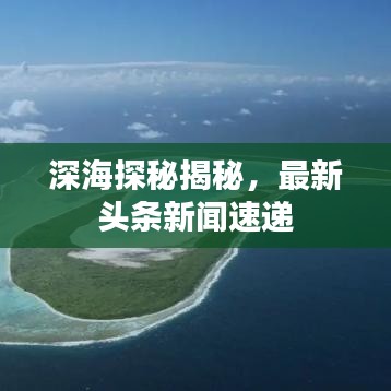 深海探秘揭秘，最新头条新闻速递