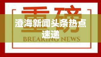 澄海新闻头条热点速递