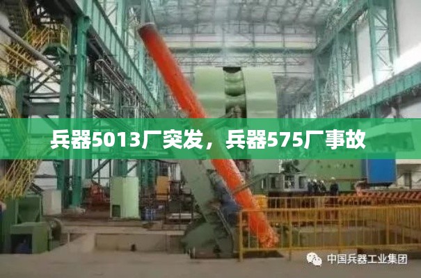 兵器5013厂突发，兵器575厂事故 