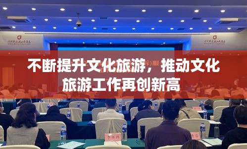 不断提升文化旅游，推动文化旅游工作再创新高 