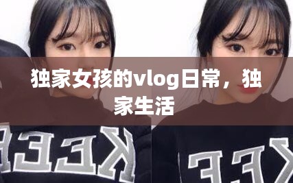 独家女孩的vlog日常，独家生活 