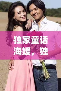独家童话海媛，独家童话导演 