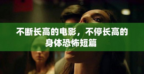不断长高的电影，不停长高的身体恐怖短篇 