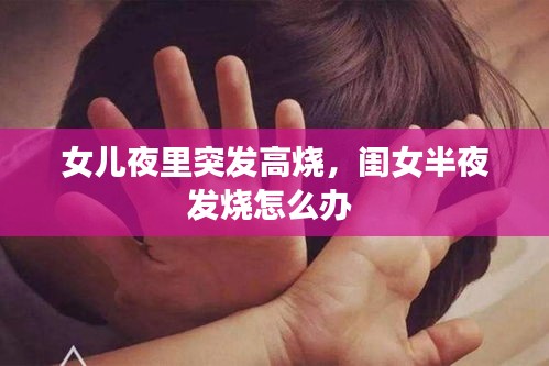 女儿夜里突发高烧，闺女半夜发烧怎么办 