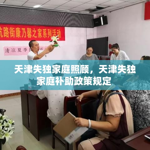 天津失独家庭照顾，天津失独家庭补助政策规定 