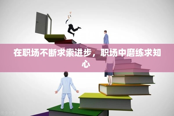 在职场不断求索进步，职场中磨练求知心 