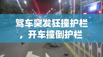 驾车突发狂撞护栏，开车撞倒护栏 