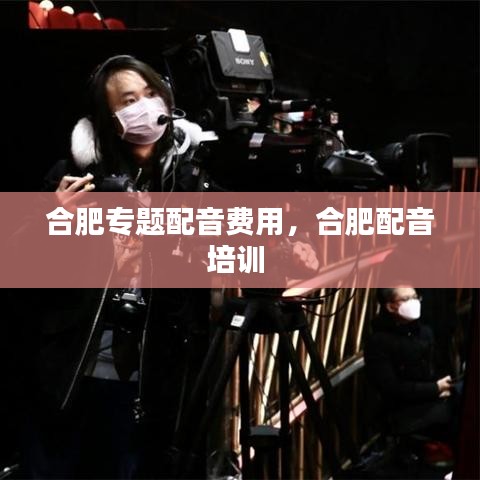 合肥专题配音费用，合肥配音培训 