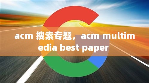 acm 搜索专题，acm multimedia best paper 
