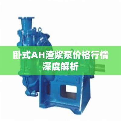 卧式AH渣浆泵价格行情深度解析