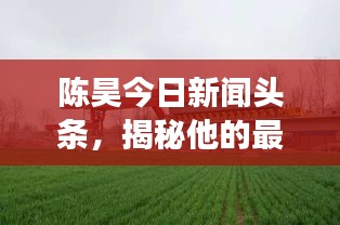 陈昊今日新闻头条，揭秘他的最新动态与热点事件
