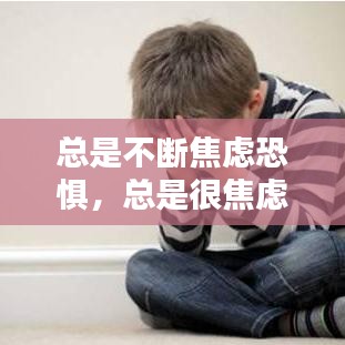总是不断焦虑恐惧，总是很焦虑很害怕 