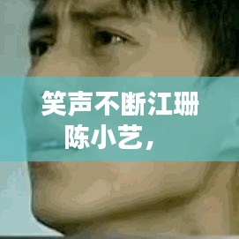 笑声不断江珊陈小艺， 