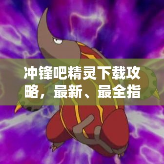 冲锋吧精灵下载攻略，最新、最全指南！