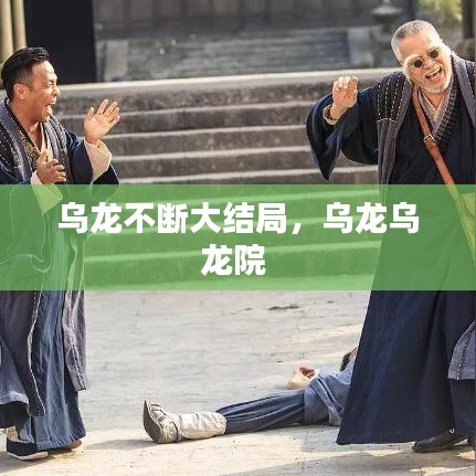 乌龙不断大结局，乌龙乌龙院 