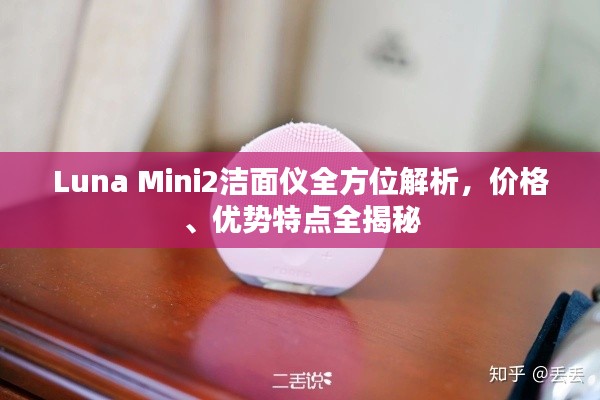 Luna Mini2洁面仪全方位解析，价格、优势特点全揭秘