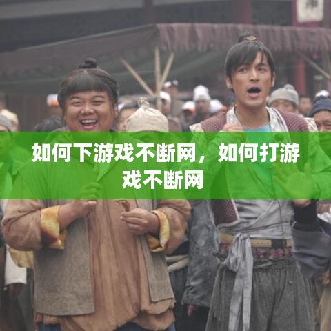 如何下游戏不断网，如何打游戏不断网 