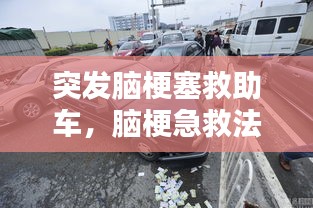 突发脑梗塞救助车，脑梗急救法 