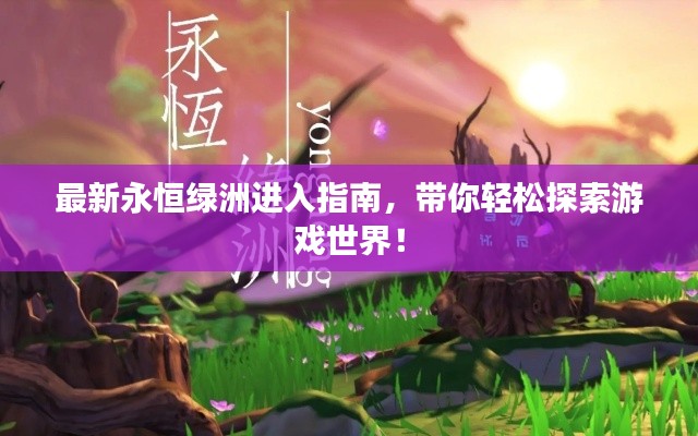 最新永恒绿洲进入指南，带你轻松探索游戏世界！