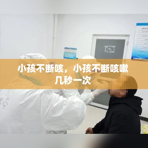 小孩不断咳，小孩不断咳嗽 几秒一次 