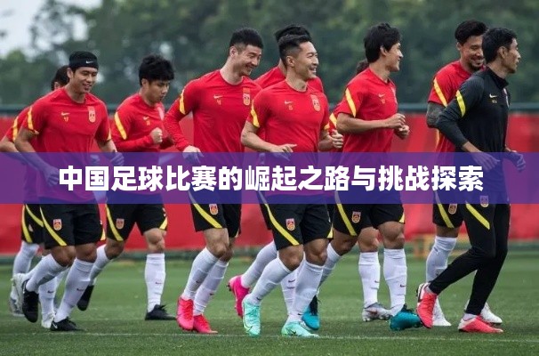 中国足球比赛的崛起之路与挑战探索