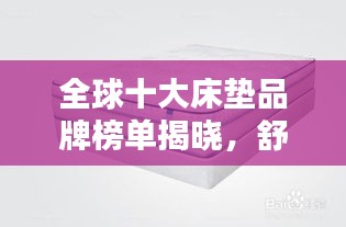 全球十大床垫品牌榜单揭晓，舒适度与品质并存！