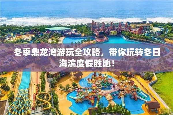 冬季鼎龙湾游玩全攻略，带你玩转冬日海滨度假胜地！