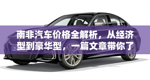 南非汽车价格全解析，从经济型到豪华型，一篇文章带你了解全面！