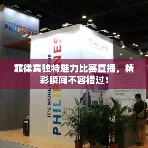 菲律宾独特魅力比赛直播，精彩瞬间不容错过！