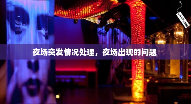 夜场突发情况处理，夜场出现的问题 
