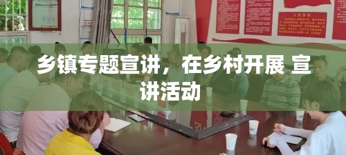 乡镇专题宣讲，在乡村开展 宣讲活动 