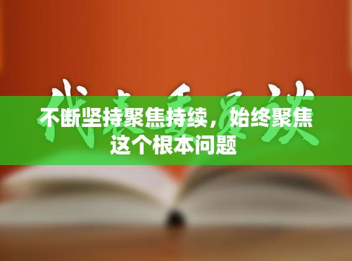 不断坚持聚焦持续，始终聚焦这个根本问题 