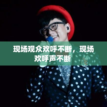 现场观众欢呼不断，现场欢呼声不断 